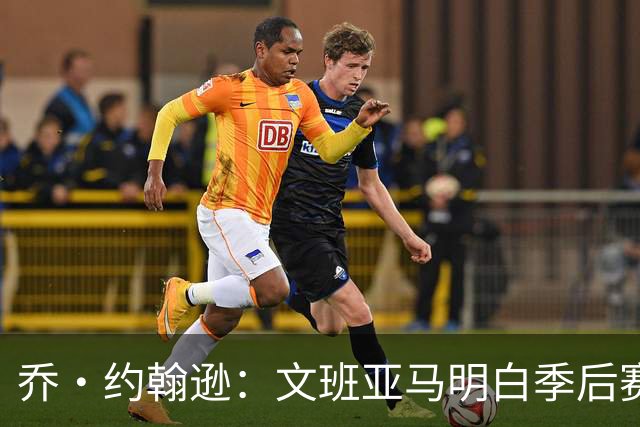 乔·约翰逊：文班亚马明白季后赛有多激烈 他选择了反击布伦森